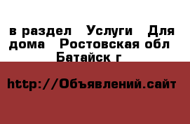  в раздел : Услуги » Для дома . Ростовская обл.,Батайск г.